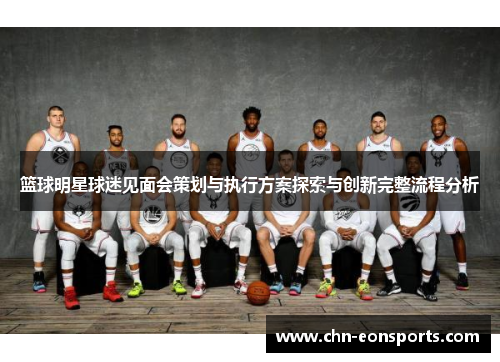 篮球明星球迷见面会策划与执行方案探索与创新完整流程分析