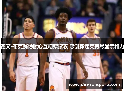 德文·布克赛场暖心互动赠球衣 感谢球迷支持尽显亲和力