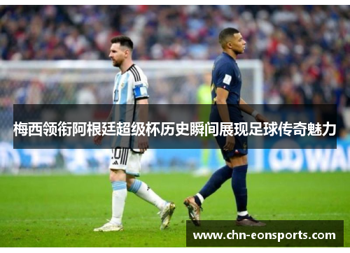 梅西领衔阿根廷超级杯历史瞬间展现足球传奇魅力