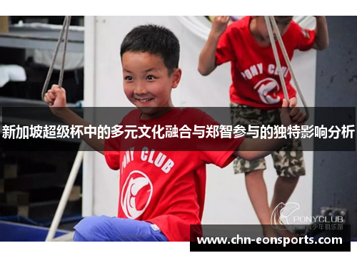 新加坡超级杯中的多元文化融合与郑智参与的独特影响分析