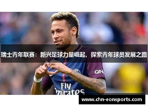 瑞士青年联赛：新兴足球力量崛起，探索青年球员发展之路