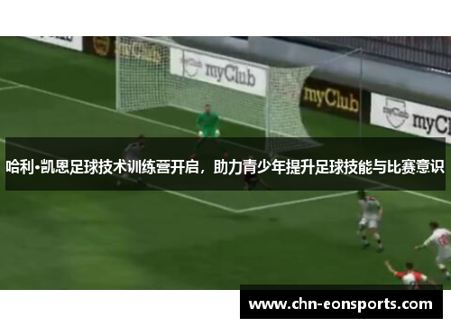 哈利·凯恩足球技术训练营开启，助力青少年提升足球技能与比赛意识