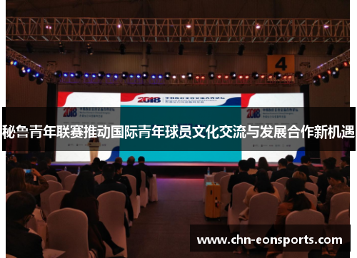 秘鲁青年联赛推动国际青年球员文化交流与发展合作新机遇