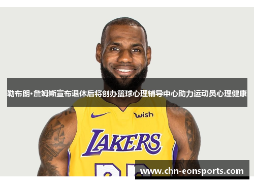 勒布朗·詹姆斯宣布退休后将创办篮球心理辅导中心助力运动员心理健康