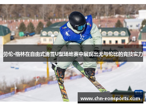 劳伦·格林在自由式滑雪U型场地赛中展现出无与伦比的竞技实力