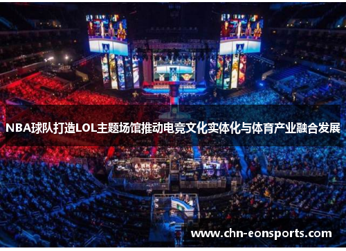 NBA球队打造LOL主题场馆推动电竞文化实体化与体育产业融合发展