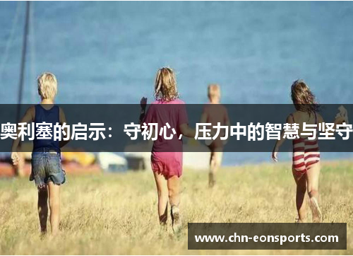 奥利塞的启示：守初心，压力中的智慧与坚守