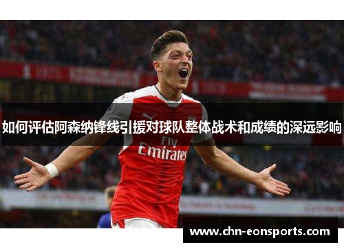 如何评估阿森纳锋线引援对球队整体战术和成绩的深远影响