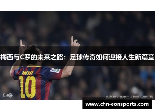 梅西与C罗的未来之路：足球传奇如何迎接人生新篇章