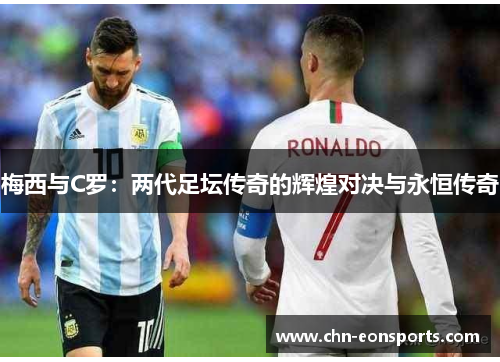 梅西与C罗：两代足坛传奇的辉煌对决与永恒传奇
