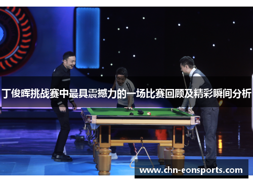 丁俊晖挑战赛中最具震撼力的一场比赛回顾及精彩瞬间分析