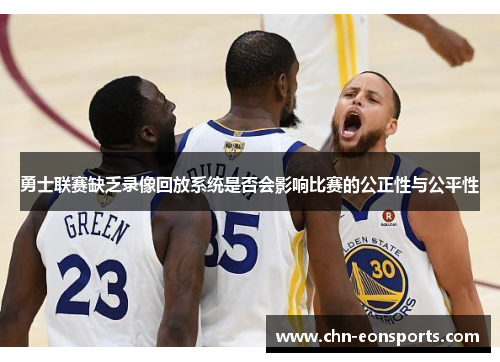 勇士联赛缺乏录像回放系统是否会影响比赛的公正性与公平性