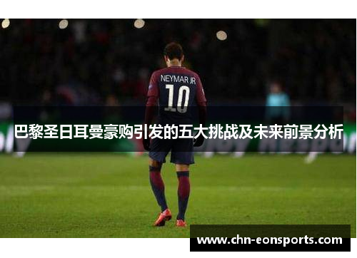 巴黎圣日耳曼豪购引发的五大挑战及未来前景分析