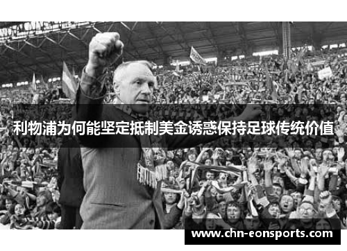 利物浦为何能坚定抵制美金诱惑保持足球传统价值