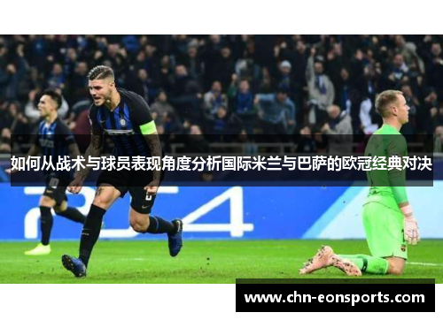 如何从战术与球员表现角度分析国际米兰与巴萨的欧冠经典对决