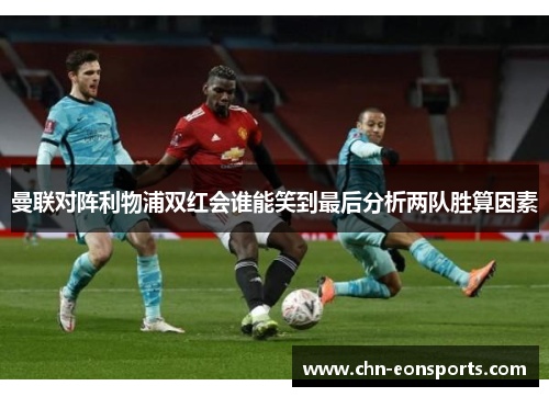 曼联对阵利物浦双红会谁能笑到最后分析两队胜算因素