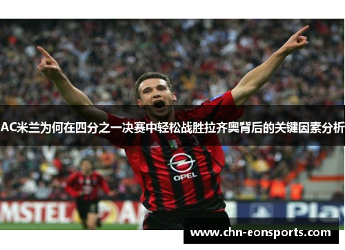 AC米兰为何在四分之一决赛中轻松战胜拉齐奥背后的关键因素分析