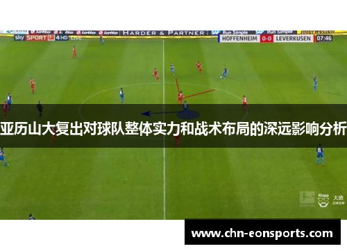 亚历山大复出对球队整体实力和战术布局的深远影响分析