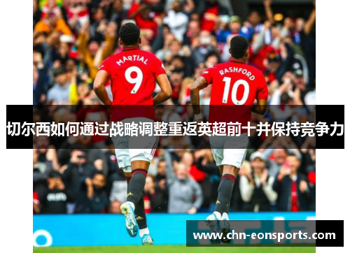 切尔西如何通过战略调整重返英超前十并保持竞争力