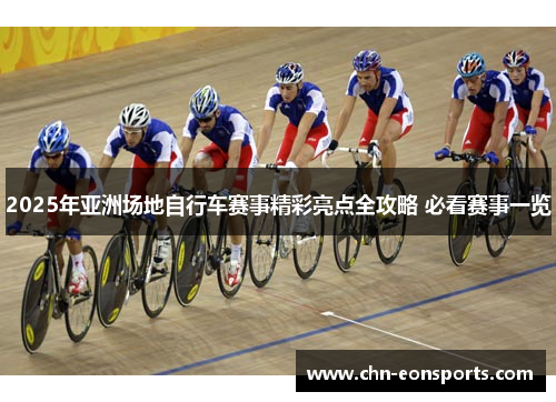 2025年亚洲场地自行车赛事精彩亮点全攻略 必看赛事一览