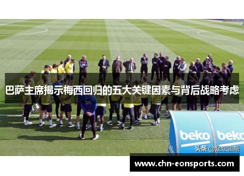 巴萨主席揭示梅西回归的五大关键因素与背后战略考虑
