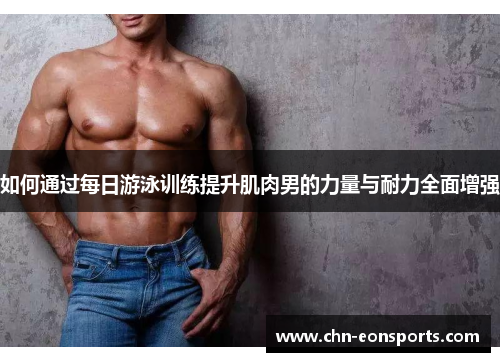 如何通过每日游泳训练提升肌肉男的力量与耐力全面增强