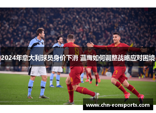 2024年意大利球员身价下滑 蓝鹰如何调整战略应对困境