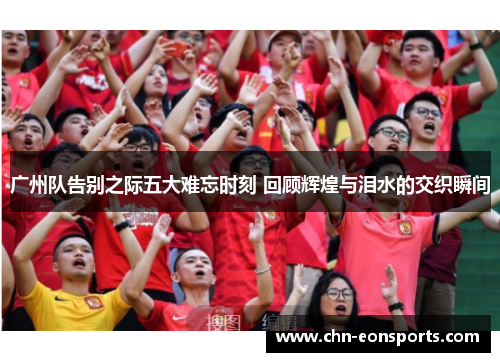 广州队告别之际五大难忘时刻 回顾辉煌与泪水的交织瞬间