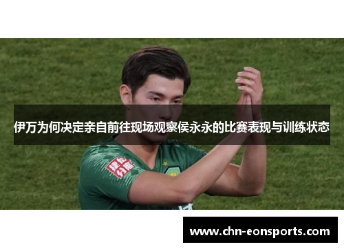 伊万为何决定亲自前往现场观察侯永永的比赛表现与训练状态