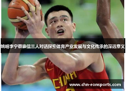 姚明李宁蔡崇信三人对话探索体育产业发展与文化传承的深远意义