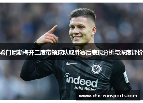 希门尼斯梅开二度带领球队取胜赛后表现分析与深度评价