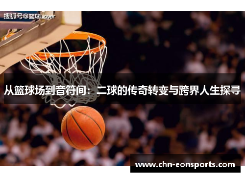 从篮球场到音符间：二球的传奇转变与跨界人生探寻