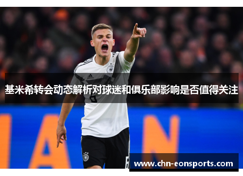 基米希转会动态解析对球迷和俱乐部影响是否值得关注