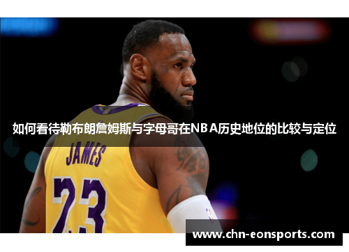 如何看待勒布朗詹姆斯与字母哥在NBA历史地位的比较与定位
