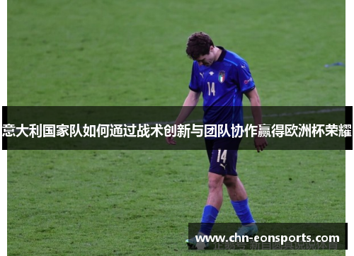意大利国家队如何通过战术创新与团队协作赢得欧洲杯荣耀
