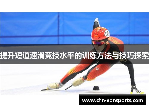 提升短道速滑竞技水平的训练方法与技巧探索