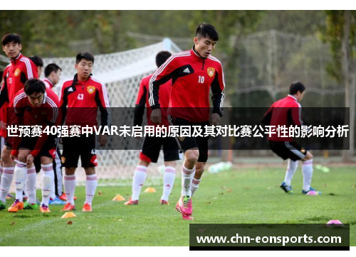 世预赛40强赛中VAR未启用的原因及其对比赛公平性的影响分析