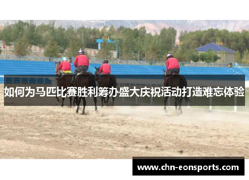 如何为马匹比赛胜利筹办盛大庆祝活动打造难忘体验
