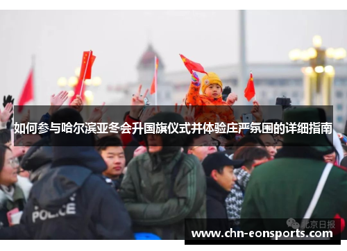 如何参与哈尔滨亚冬会升国旗仪式并体验庄严氛围的详细指南