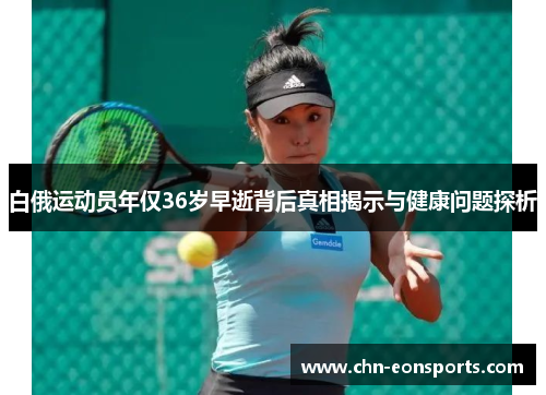白俄运动员年仅36岁早逝背后真相揭示与健康问题探析