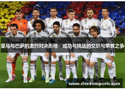皇马与巴萨的激烈对决历程：成功与挑战的交织与荣誉之争