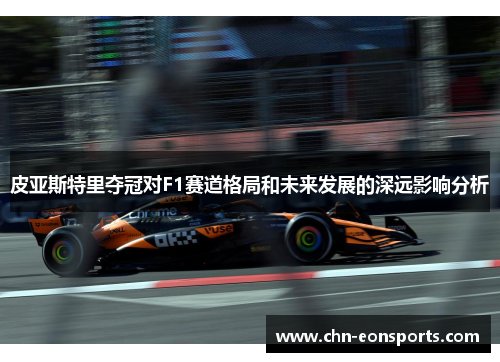 皮亚斯特里夺冠对F1赛道格局和未来发展的深远影响分析