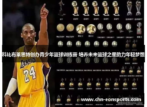 科比布莱恩特创办青少年篮球训练营 培养未来篮球之星助力年轻梦想