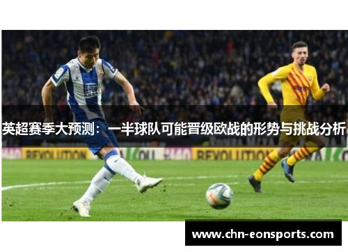 英超赛季大预测：一半球队可能晋级欧战的形势与挑战分析