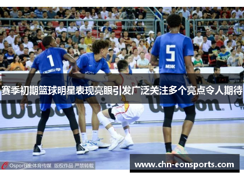赛季初期篮球明星表现亮眼引发广泛关注多个亮点令人期待