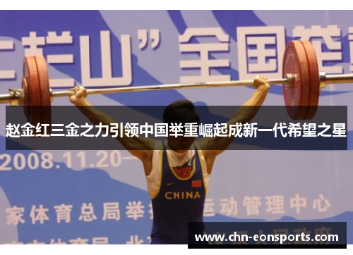 赵金红三金之力引领中国举重崛起成新一代希望之星 赵金红三金之力引领中国举重崛起成新一代希望之星