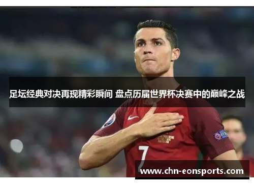 足坛经典对决再现精彩瞬间 盘点历届世界杯决赛中的巅峰之战 足坛经典对决再现精彩瞬间 盘点历届世界杯决赛中的巅峰之战