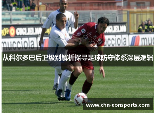 从科尔多巴后卫级别解析探寻足球防守体系深层逻辑