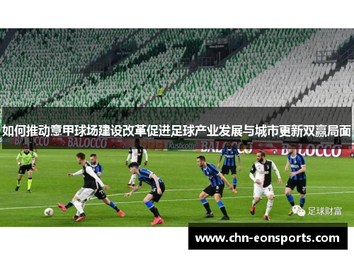 如何推动意甲球场建设改革促进足球产业发展与城市更新双赢局面