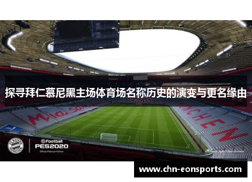 探寻拜仁慕尼黑主场体育场名称历史的演变与更名缘由